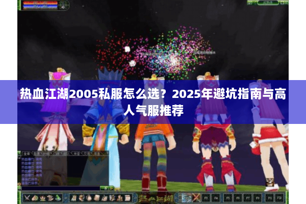 热血江湖2005私服怎么选?2025年避坑指南与高人气服推荐 热血江湖2005私服怎么选?2025年避坑指南与高人气服推荐