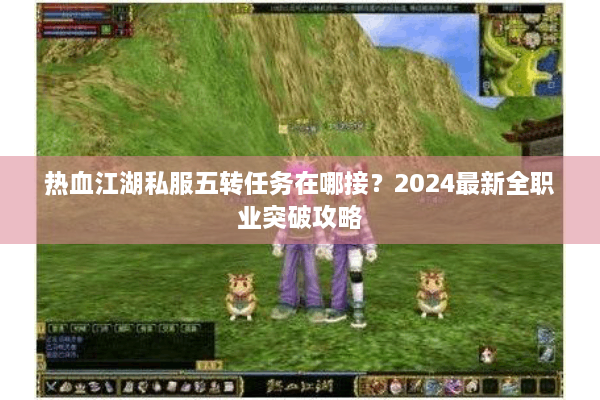 热血江湖私服五转任务在哪接？2024最新全职业突破攻略