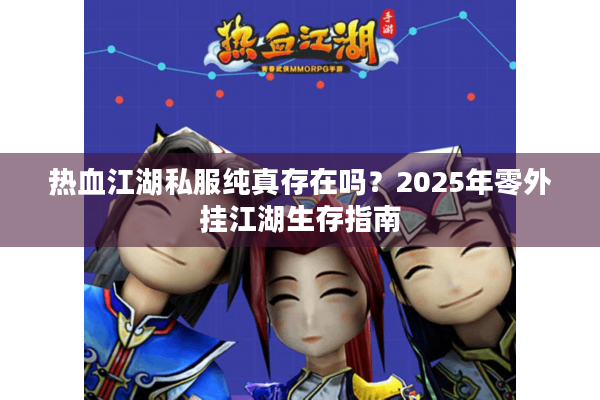 热血江湖私服纯真存在吗？2025年零外挂江湖生存指南
