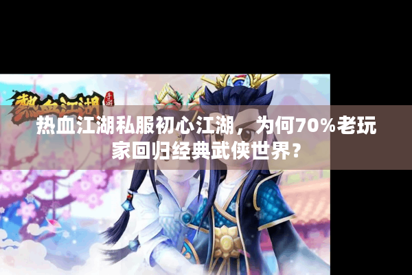 热血江湖私服初心江湖，为何70%老玩家回归经典武侠世界？