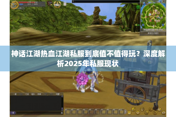 神话江湖热血江湖私服到底值不值得玩？深度解析2025年私服现状