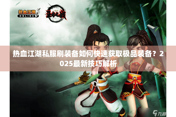 热血江湖私服刷装备如何快速获取极品装备？2025最新技巧解析