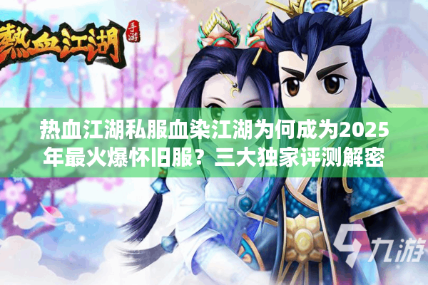 热血江湖私服血染江湖为何成为2025年最火爆怀旧服？三大独家评测解密