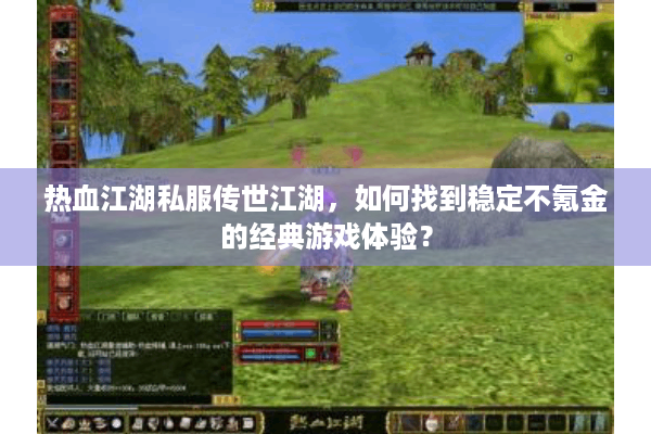 热血江湖私服传世江湖，如何找到稳定不氪金的经典游戏体验？