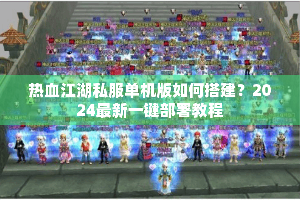 热血江湖私服单机版如何搭建？2024最新一键部署教程