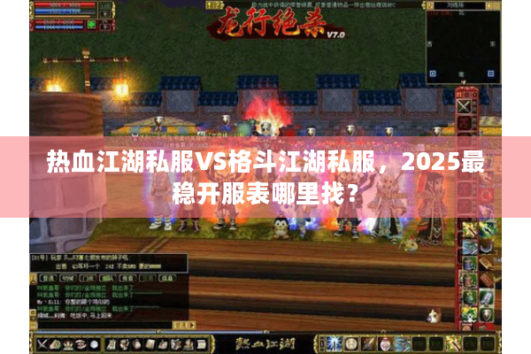 热血江湖私服VS格斗江湖私服，2025最稳开服表哪里找？