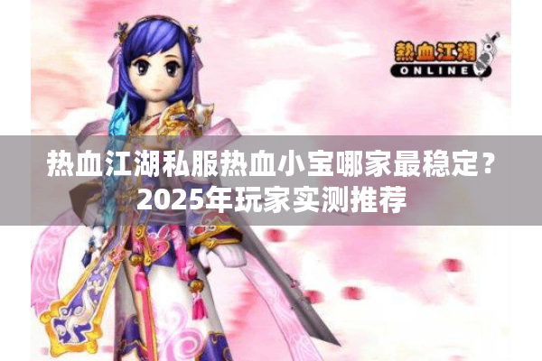 热血江湖私服热血小宝哪家最稳定？2025年玩家实测推荐