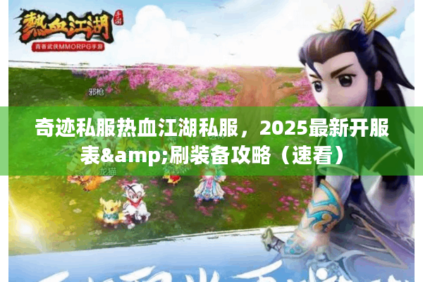 奇迹私服热血江湖私服,2025最新开服表&刷装备攻略(速看) 奇迹私服热血江湖私服,2025最新开服表&刷装备攻略(速看)