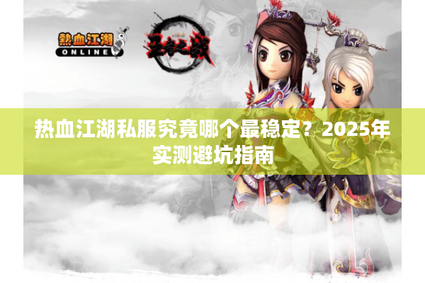 热血江湖私服究竟哪个最稳定？2025年实测避坑指南