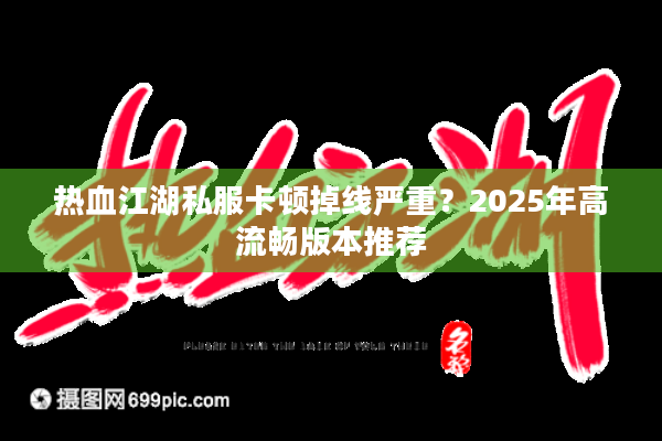 热血江湖私服卡顿掉线严重？2025年高流畅版本推荐
