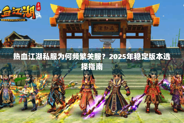 热血江湖私服为何频繁关服？2025年稳定版本选择指南