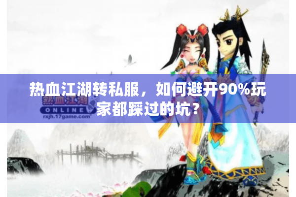 热血江湖转私服，如何避开90%玩家都踩过的坑？