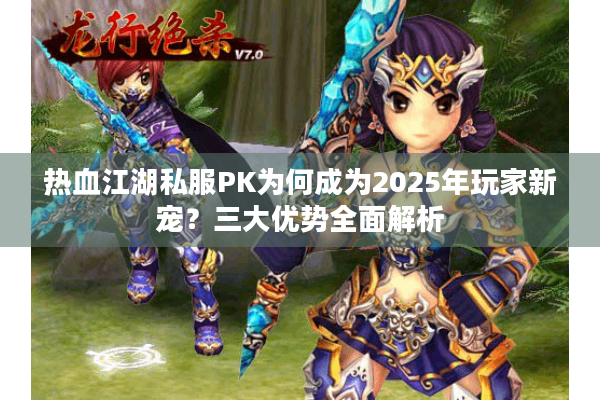 热血江湖私服PK为何成为2025年玩家新宠?三大优势全面解析 热血江湖私服PK为何成为2025年玩家新宠?三大优势全面解析