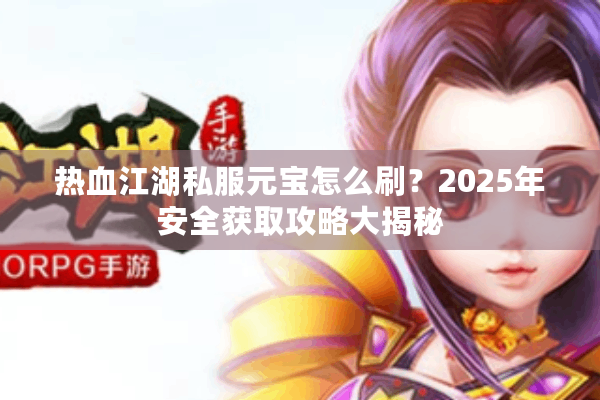 热血江湖私服元宝怎么刷?2025年安全获取攻略大揭秘 热血江湖私服元宝怎么刷?2025年安全获取攻略大揭秘