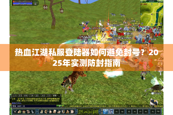 热血江湖私服登陆器如何避免封号？2025年实测防封指南