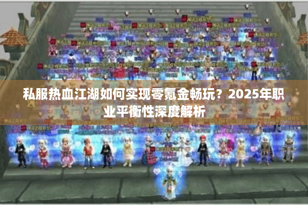 私服热血江湖如何实现零氪金畅玩？2025年职业平衡性深度解析