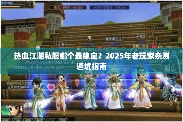 热血江湖私服哪个最稳定?2025年老玩家亲测避坑指南 热血江湖私服哪个最稳定?2025年老玩家亲测避坑指南