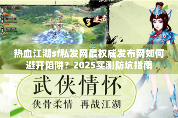 热血江湖sf私发网最权威发布网如何避开陷阱？2025实测防坑指南