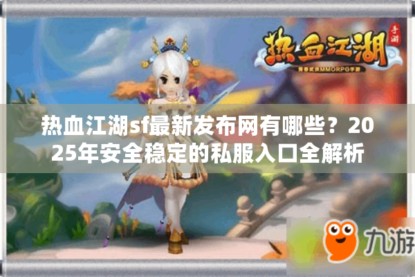 热血江湖sf最新发布网有哪些？2025年安全稳定的私服入口全解析