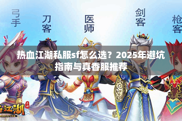 热血江湖私服sf怎么选?2025年避坑指南与真香服推荐 热血江湖私服sf怎么选?2025年避坑指南与真香服推荐