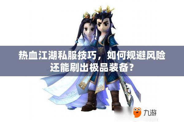 热血江湖私服技巧，如何规避风险还能刷出极品装备？