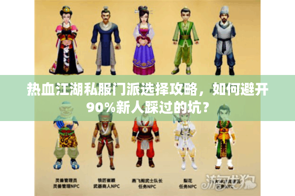 热血江湖私服门派选择攻略,如何避开90%新人踩过的坑? 热血江湖私服门派选择攻略,如何避开90%新人踩过的坑?