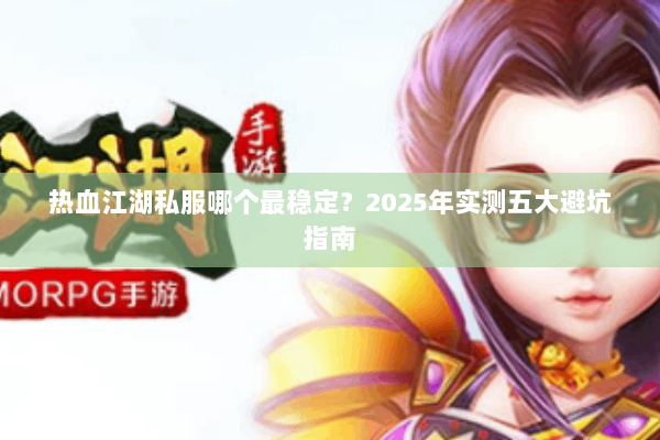 热血江湖私服哪个最稳定？2025年实测五大避坑指南