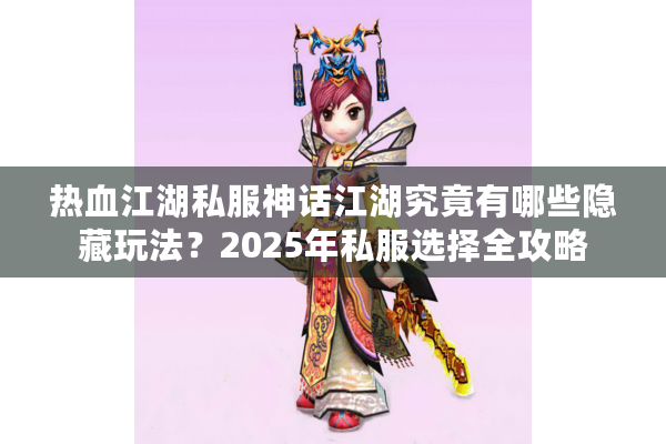 热血江湖私服神话江湖究竟有哪些隐藏玩法?2025年私服选择全攻略 热血江湖私服神话江湖究竟有哪些隐藏玩法?2025年私服选择全攻略