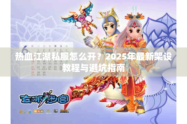 热血江湖私服怎么开?2025年最新架设教程与避坑指南 热血江湖私服怎么开?2025年最新架设教程与避坑指南