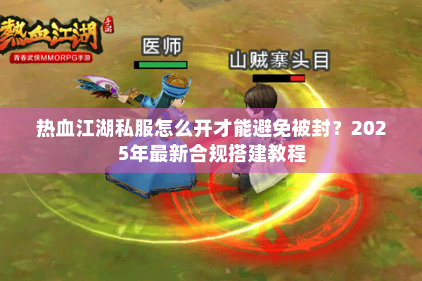 热血江湖私服怎么开才能避免被封?2025年最新合规搭建教程 热血江湖私服怎么开才能避免被封?2025年最新合规搭建教程