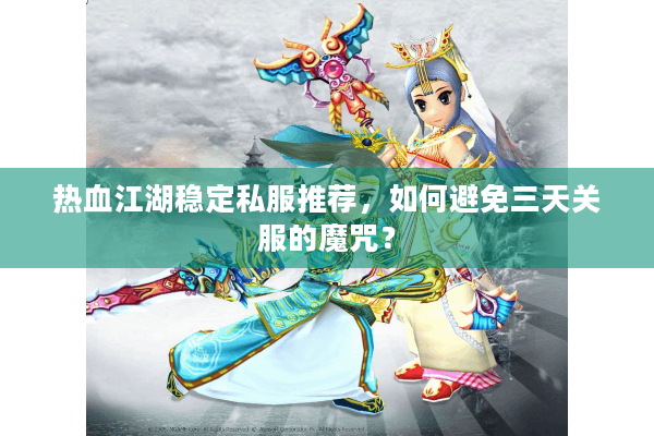 热血江湖稳定私服推荐，如何避免三天关服的魔咒？
