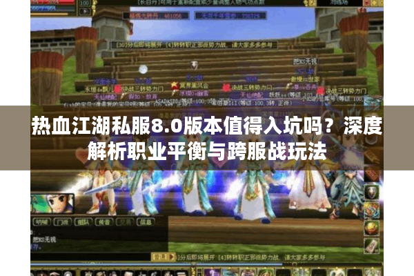 热血江湖私服8.0版本值得入坑吗？深度解析职业平衡与跨服战玩法