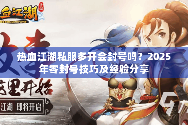 热血江湖私服多开会封号吗?2025年零封号技巧及经验分享 热血江湖私服多开会封号吗?2025年零封号技巧及经验分享