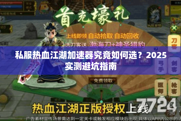 私服热血江湖加速器究竟如何选?2025实测避坑指南 私服热血江湖加速器究竟如何选?2025实测避坑指南