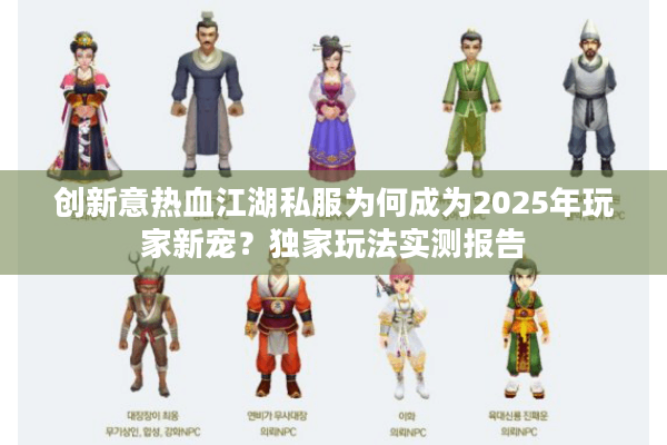 创新意热血江湖私服为何成为2025年玩家新宠？独家玩法实测报告