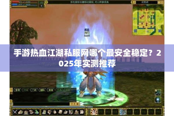 手游热血江湖私服网哪个最安全稳定?2025年实测推荐 手游热血江湖私服网哪个最安全稳定?2025年实测推荐