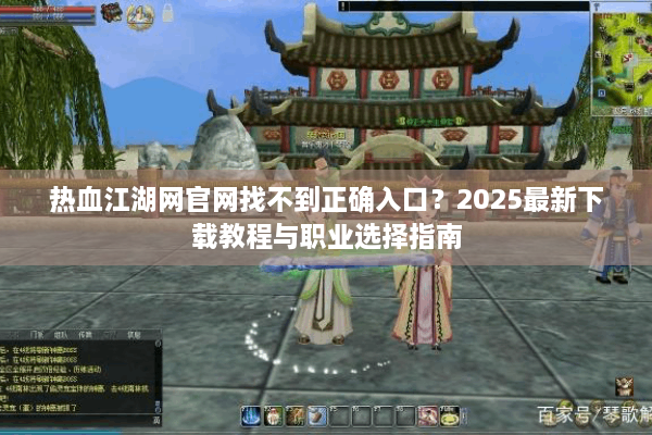热血江湖网官网找不到正确入口？2025最新下载教程与职业选择指南