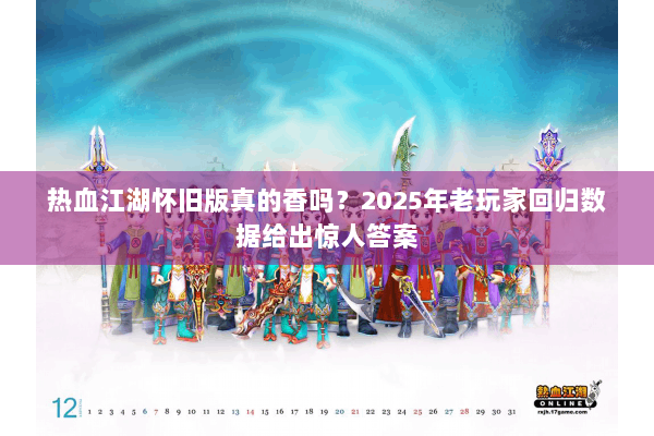 热血江湖怀旧版真的香吗？2025年老玩家回归数据给出惊人答案