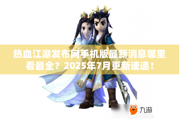 热血江湖发布网手机版最新消息哪里看最全?2025年7月更新速递! 热血江湖发布网手机版最新消息哪里看最全?2025年7月更新速递!