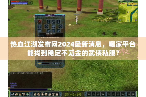 热血江湖发布网2024最新消息,哪家平台能找到稳定不氪金的武侠私服? 热血江湖发布网2024最新消息,哪家平台能找到稳定不氪金的武侠私服?