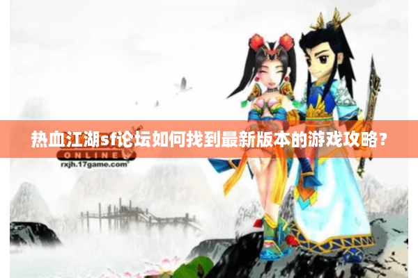 热血江湖sf论坛如何找到最新版本的游戏攻略? 热血江湖sf论坛如何找到最新版本的游戏攻略?