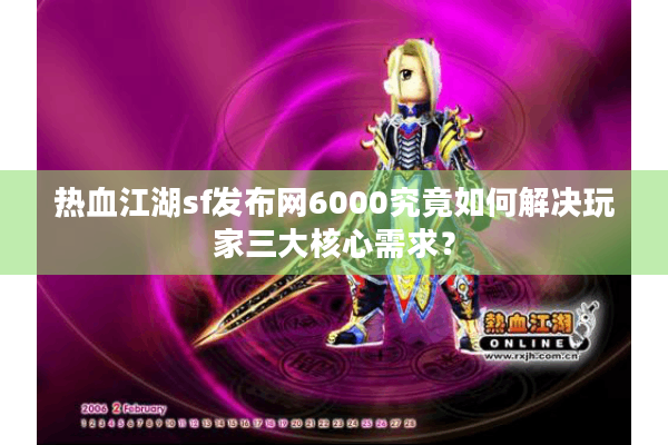 热血江湖sf发布网6000究竟如何解决玩家三大核心需求？