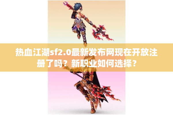 热血江湖sf2.0最新发布网现在开放注册了吗?新职业如何选择? 热血江湖sf2.0最新发布网现在开放注册了吗?新职业如何选择?