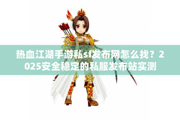 热血江湖手游私sf发布网怎么找?2025安全稳定的私服发布站实测 热血江湖手游私sf发布网怎么找?2025安全稳定的私服发布站实测