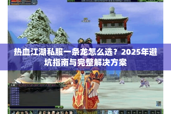 热血江湖私服一条龙怎么选?2025年避坑指南与完整解决方案 热血江湖私服一条龙怎么选?2025年避坑指南与完整解决方案