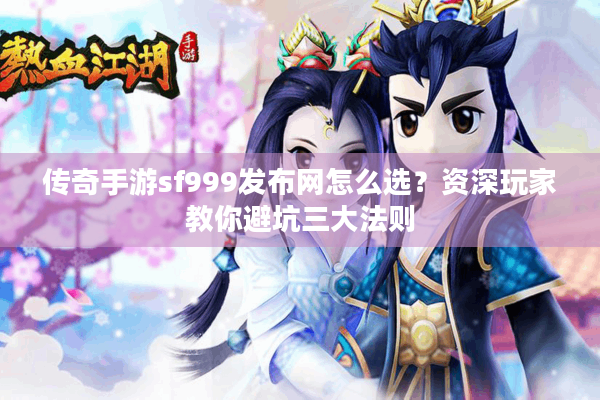 传奇手游sf999发布网怎么选？资深玩家教你避坑三大法则
