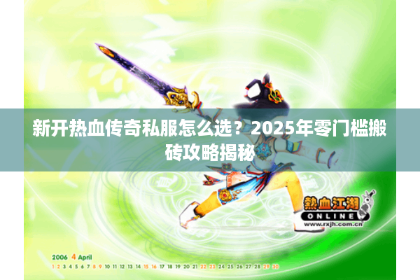 新开热血传奇私服怎么选?2025年零门槛搬砖攻略揭秘 新开热血传奇私服怎么选?2025年零门槛搬砖攻略揭秘