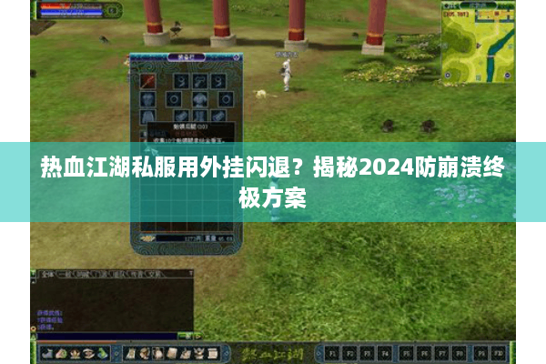 热血江湖私服用外挂闪退？揭秘2024防崩溃终极方案