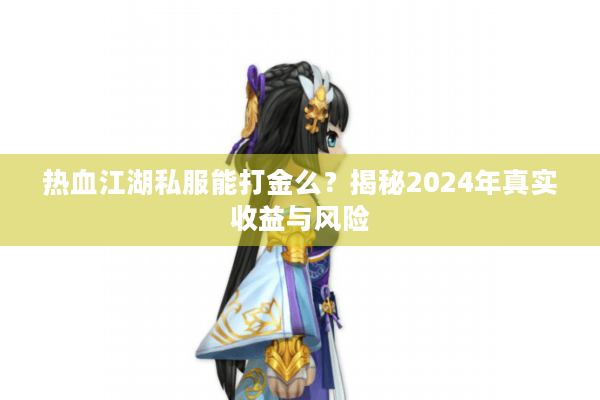 热血江湖私服能打金么？揭秘2024年真实收益与风险