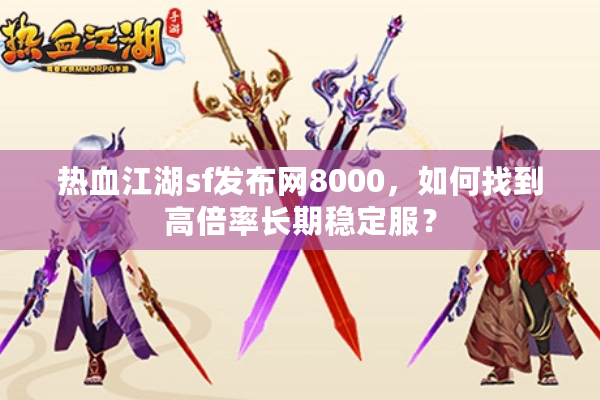 热血江湖sf发布网8000,如何找到高倍率长期稳定服? 热血江湖sf发布网8000,如何找到高倍率长期稳定服?
